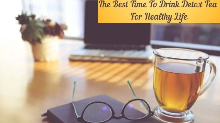 The Best Time To Drink Detox Tea For Healthy Life 2022