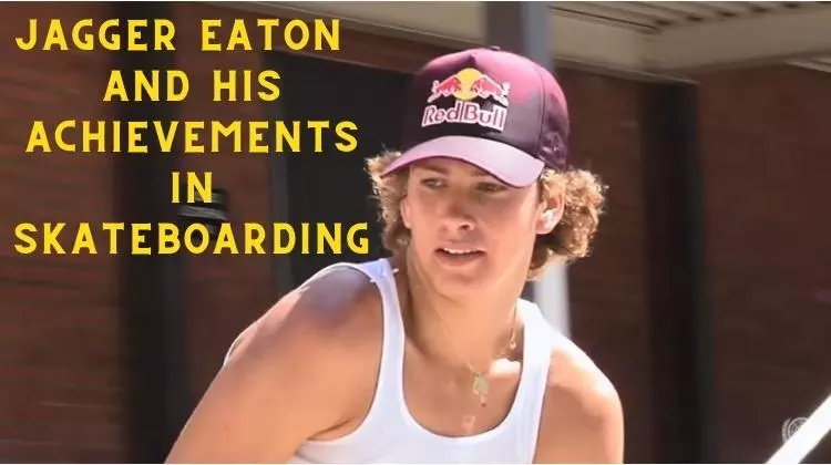 Jagger Eaton’s Achievements In Skateboarding, Family, and Net Worth 2023