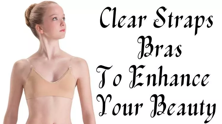 Clear Straps BrasTo Enhance Your Beauty