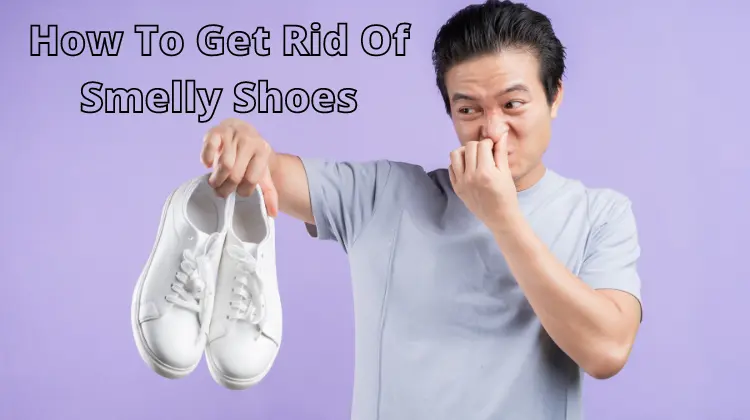 How To Get Rid Of Smelly Shoes: