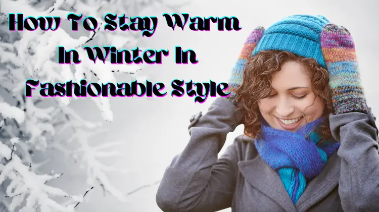 How To Stay Warm In Winter in Fashionable Style