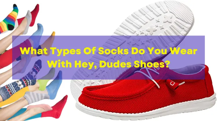 What Types Of Socks Do You Wear With Hey, Dudes Shoes?