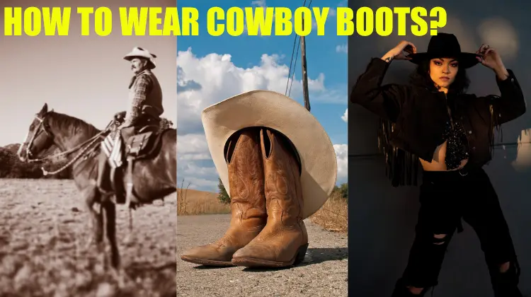 How To Wear Cowboy Boots? 6 Pro Tips For Wearing With Style 2023